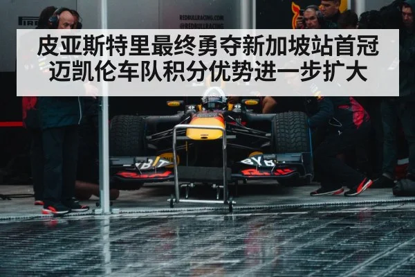 皮亚斯特里最终勇夺新加坡站首冠迈凯伦车队积分优势进一步扩大