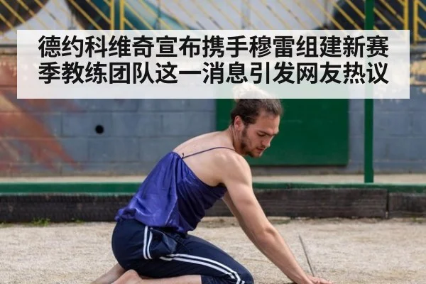 德约科维奇宣布携手穆雷组建新赛季教练团队这一消息引发网友热议